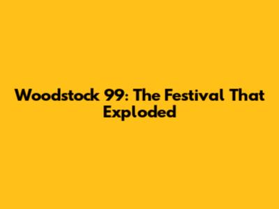 Woodstock '99: The Festival That Exploded