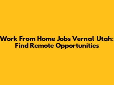 Work From Home Jobs Vernal Utah: Find Remote Opportunities