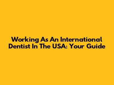 Working As An International Dentist In The USA: Your Guide