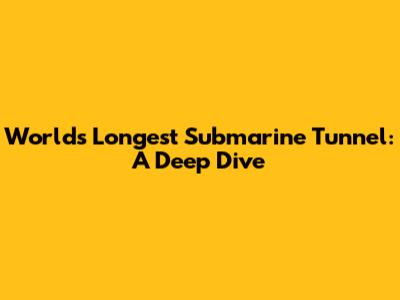 World's Longest Submarine Tunnel: A Deep Dive