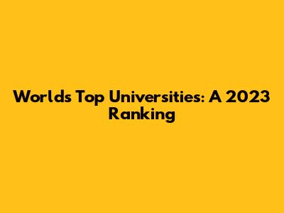 World's Top Universities: A 2023 Ranking