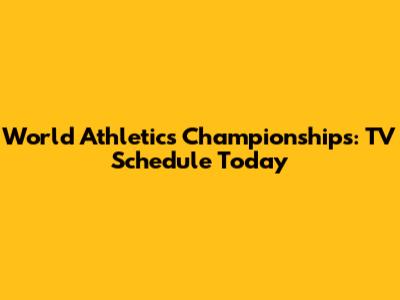 World Athletics Championships: TV Schedule Today