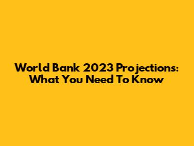 World Bank 2023 Projections: What You Need To Know