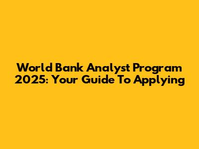 World Bank Analyst Program 2025: Your Guide To Applying