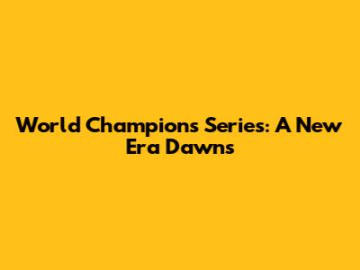 World Champions Series: A New Era Dawns