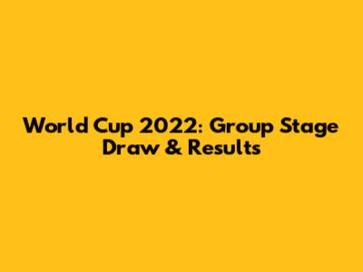 World Cup 2022: Group Stage Draw & Results