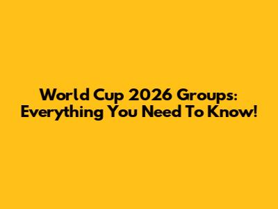 World Cup 2026 Groups: Everything You Need To Know!