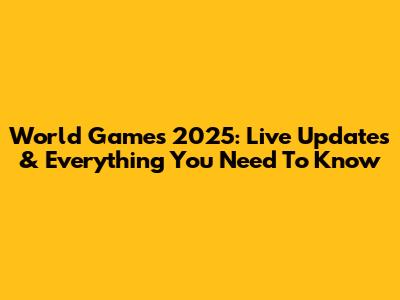 World Games 2025: Live Updates & Everything You Need To Know