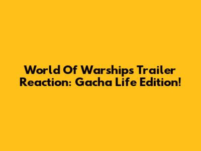 World Of Warships Trailer Reaction: Gacha Life Edition!