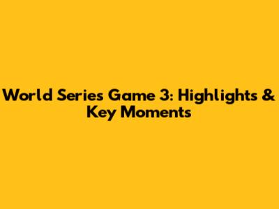 World Series Game 3: Highlights & Key Moments