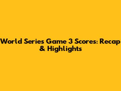 World Series Game 3 Scores: Recap & Highlights