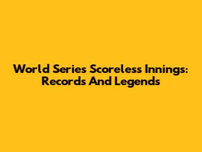 World Series Scoreless Innings: Records And Legends