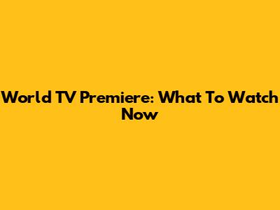 World TV Premiere: What To Watch Now