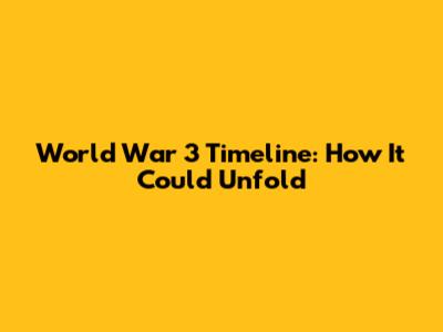 World War 3 Timeline: How It Could Unfold