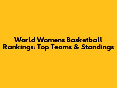 World Women's Basketball Rankings: Top Teams & Standings