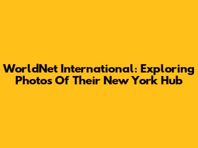 WorldNet International: Exploring Photos Of Their New York Hub