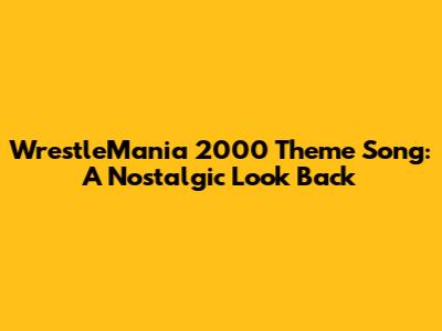 WrestleMania 2000 Theme Song: A Nostalgic Look Back