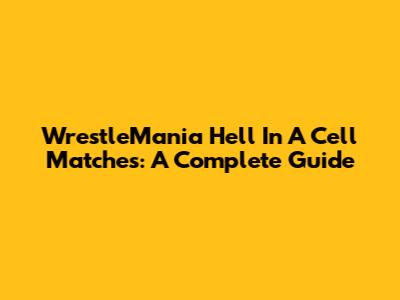 WrestleMania Hell In A Cell Matches: A Complete Guide
