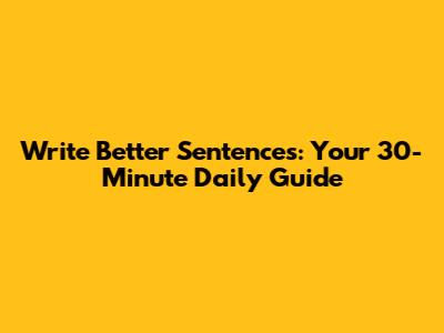 Write Better Sentences: Your 30-Minute Daily Guide