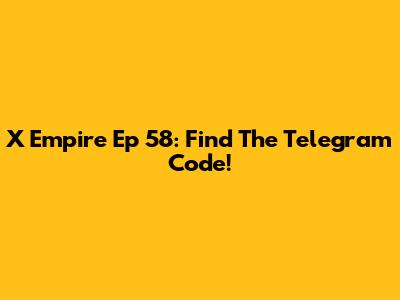X Empire Ep 58: Find The Telegram Code!