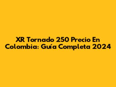 XR Tornado 250 Precio En Colombia: Guía Completa 2024