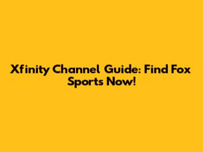 Xfinity Channel Guide: Find Fox Sports Now!