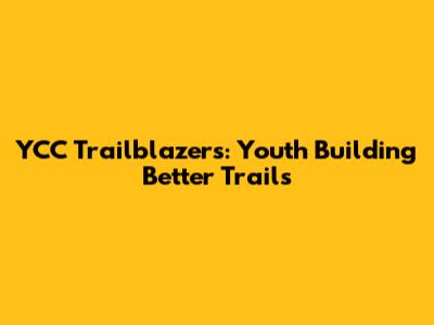 YCC Trailblazers: Youth Building Better Trails