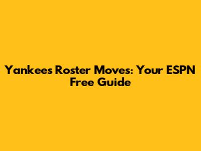 Yankees Roster Moves: Your ESPN Free Guide