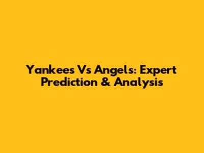 Yankees Vs Angels: Expert Prediction & Analysis
