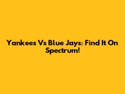 Yankees Vs Blue Jays: Find It On Spectrum!