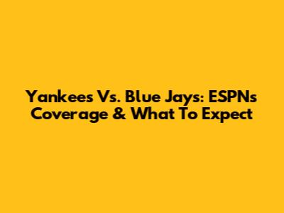 Yankees Vs. Blue Jays: ESPN's Coverage & What To Expect