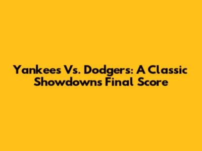 Yankees Vs. Dodgers: A Classic Showdown's Final Score
