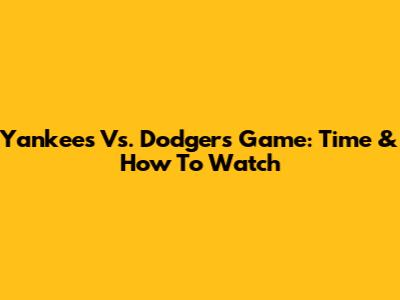 Yankees Vs. Dodgers Game: Time & How To Watch