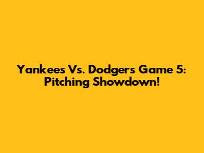 Yankees Vs. Dodgers Game 5: Pitching Showdown!