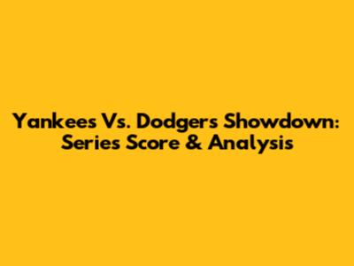 Yankees Vs. Dodgers Showdown: Series Score & Analysis