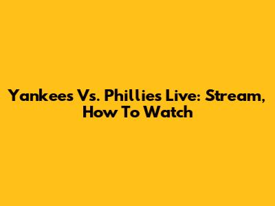 Yankees Vs. Phillies Live: Stream, How To Watch