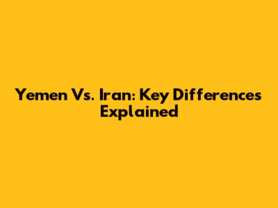 Yemen Vs. Iran: Key Differences Explained