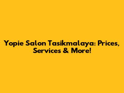 Yopie Salon Tasikmalaya: Prices, Services & More!