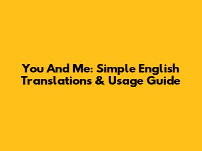 You And Me: Simple English Translations & Usage Guide