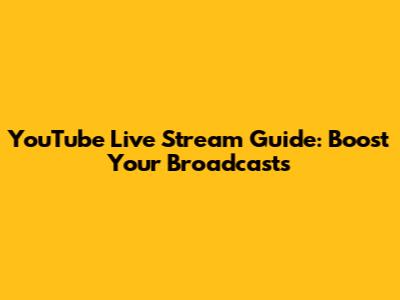 YouTube Live Stream Guide: Boost Your Broadcasts