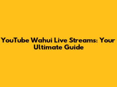 YouTube Wahui Live Streams: Your Ultimate Guide