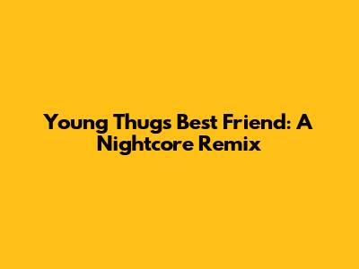 Young Thug's Best Friend: A Nightcore Remix