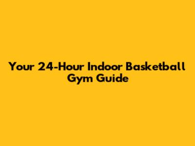 Your 24-Hour Indoor Basketball Gym Guide
