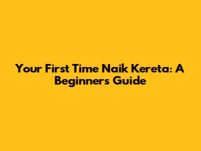 Your First Time Naik Kereta: A Beginner's Guide