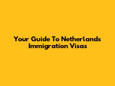Your Guide To Netherlands Immigration Visas
