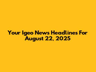 Your Igeo News Headlines For August 22, 2025