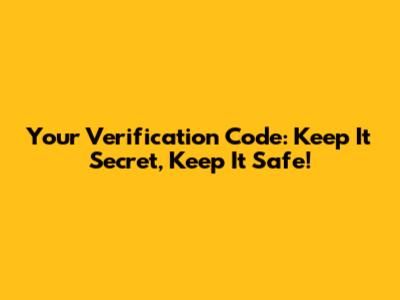 Your Verification Code: Keep It Secret, Keep It Safe!