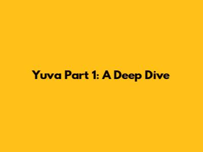 Yuva Part 1: A Deep Dive