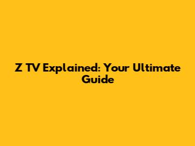 Z TV Explained: Your Ultimate Guide