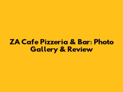 ZA Cafe Pizzeria & Bar: Photo Gallery & Review